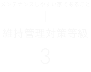 メンテナンスしやすい家であること 維持管理対策等級3