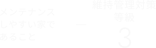メンテナンスしやすい家であること 維持管理対策等級3